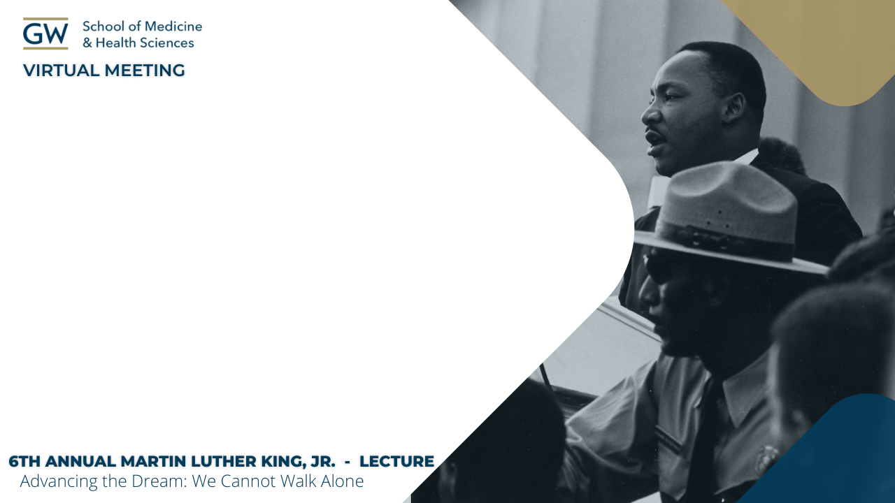 Image displaying Dr. Martin Luther King speaking in front of a crowd in the public on virtual zoom background with the following words. Top Left: GW School of Medicine and Health Sciences Virtual Meeting. Bottom Left: 6th Annual Martin Luther King Jr., - Lecture. Advancing the Dream, We Cannot Walk Alone 